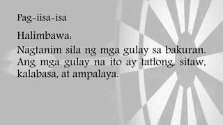 Pag-iisa-isa
Halimbawa:
Nagtanim sila ng mga gulay sa bakuran.
Ang mga gulay na ito ay tatlong, sitaw,
kalabasa, at ampalaya.
 