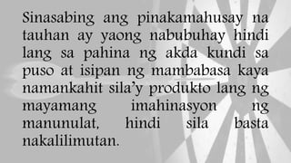 Sinasabing ang pinakamahusay na
tauhan ay yaong nabubuhay hindi
lang sa pahina ng akda kundi sa
puso at isipan ng mambabasa kaya
namankahit sila’y produkto lang ng
mayamang imahinasyon ng
manunulat, hindi sila basta
nakalilimutan.
 