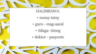 HALIMBAWA:
• nanay-tatay
• guro - mag-aaral
• hilaga- timog
• doktor - pasyente
 