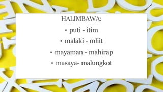 HALIMBAWA:
• puti - itim
• malaki - mliit
• mayaman - mahirap
• masaya- malungkot
 