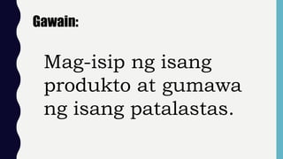 Gawain:
Mag-isip ng isang
produkto at gumawa
ng isang patalastas.
 