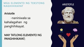 Aristotle
-naniniwala sa
kahalagahan ng
panghihikayat.
MAY TATLONG ELEMENTO NG
PANGHIHIKAYAT;
ARISTOTLE
MGA ELEMENTO NG TEKSTONG
NAGHIHIKAYAT
 