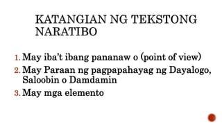 1. May iba’t ibang pananaw o (point of view)
2. May Paraan ng pagpapahayag ng Dayalogo,
Saloobin o Damdamin
3. May mga elemento
 