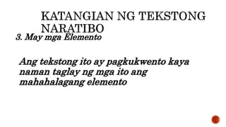3. May mga Elemento
Ang tekstong ito ay pagkukwento kaya
naman taglay ng mga ito ang
mahahalagang elemento
 