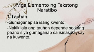 Mga Elemento ng Tekstong
Naratibo
1.Tauhan
-Gumaganap sa isang kwento.
-Nakikilala ang tauhan depende sa kung
paano siya gumaganap sa isinasalaysay
na kuwento.
 