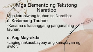 Mga Elemento ng Tekstong
Naratibo
Mga karaniwang tauhan sa Naratibo:
c. Kasamang Tauhan
-Kasama o kasangga ng pangunahing
tauhan.
d. Ang May-akda
-Laging nakasubaybay ang kamalayan ng
awtor.
 