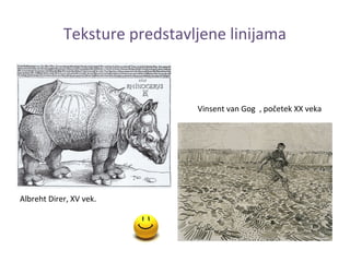Teksture predstavljene linijama



                              Vinsent van Gog , početek XX veka




Albreht Direr, XV vek.
 