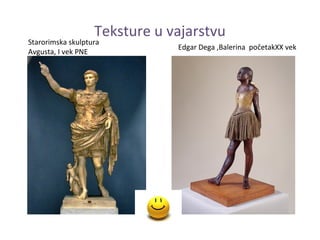 Teksture u vajarstvu
Starorimska skulptura
                               Edgar Dega ,Balerina početakXX vek
Avgusta, I vek PNE
 