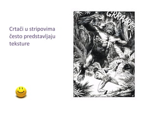 Crtači u stripovima
često predstavljaju
teksture
 