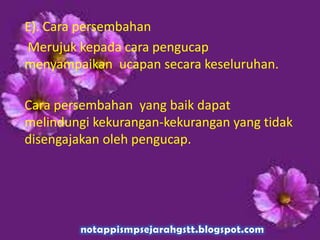 E). Cara persembahan
Merujuk kepada cara pengucap
menyampaikan ucapan secara keseluruhan.
Cara persembahan yang baik dapat
melindungi kekurangan-kekurangan yang tidak
disengajakan oleh pengucap.
 