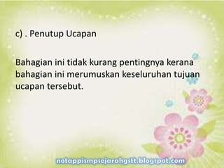 c) . Penutup Ucapan
Bahagian ini tidak kurang pentingnya kerana
bahagian ini merumuskan keseluruhan tujuan
ucapan tersebut.
 
