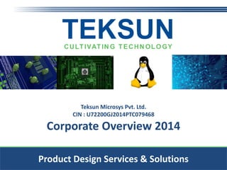 Product Design Services & Solutions
Teksun Microsys Pvt. Ltd.
CIN : U72200GJ2014PTC079468
Corporate Overview 2014
Product Design Services & Solutions
 