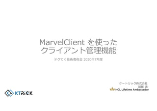 MarvelClient を使った
クライアント管理機能
テクてく技術者夜会 2020年7⽉度
ケートリック株式会社
加藤 満
 