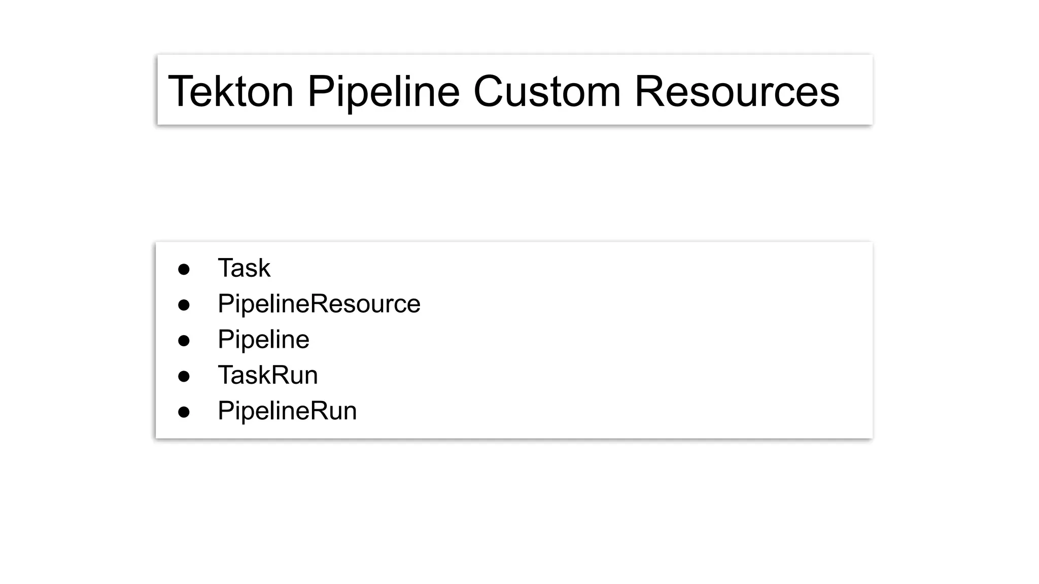 Tekton Pipeline Custom Resources
● Task
● PipelineResource
● Pipeline
● TaskRun
● PipelineRun
 