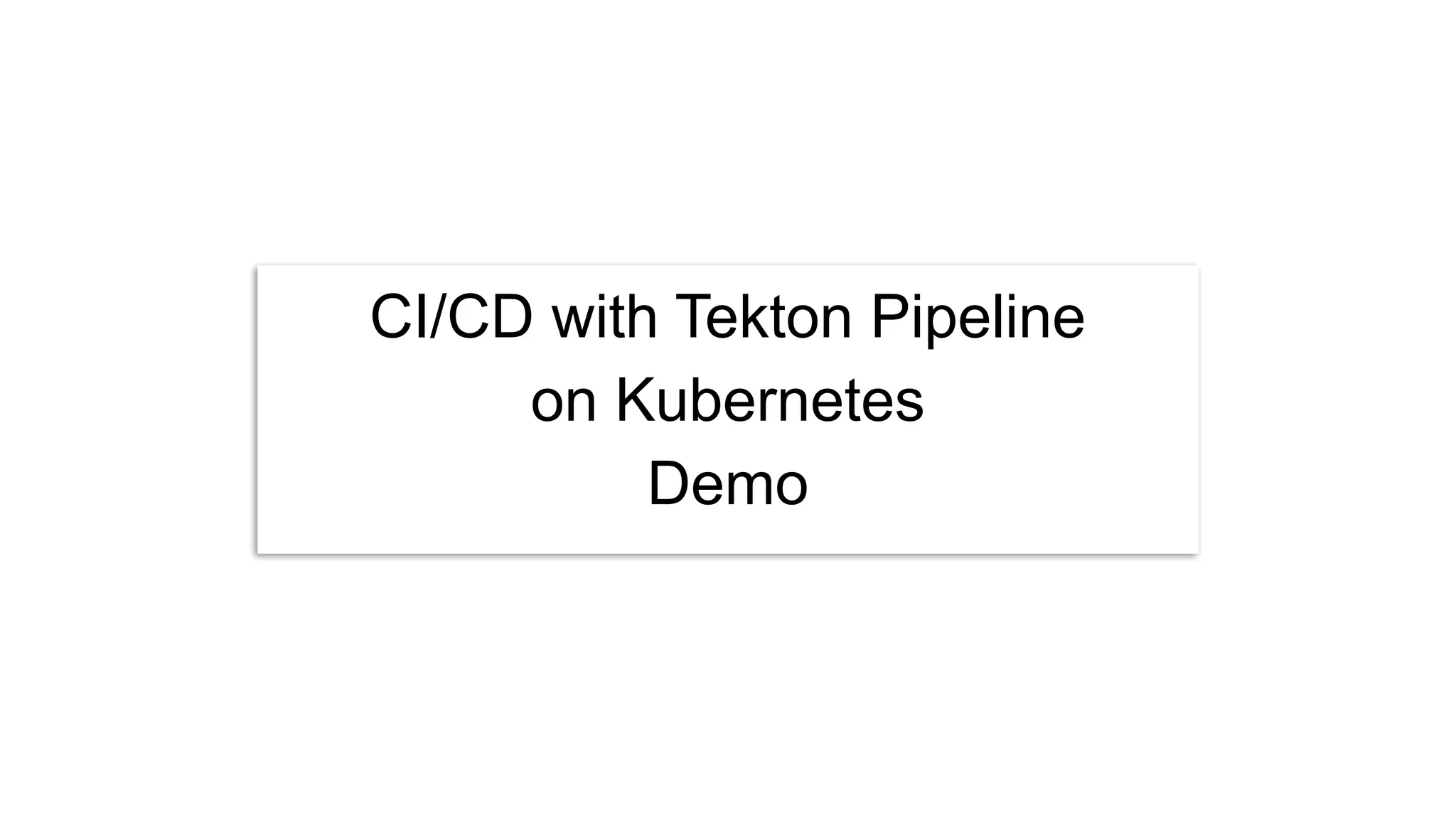 CI/CD with Tekton Pipeline
on Kubernetes
Demo
 