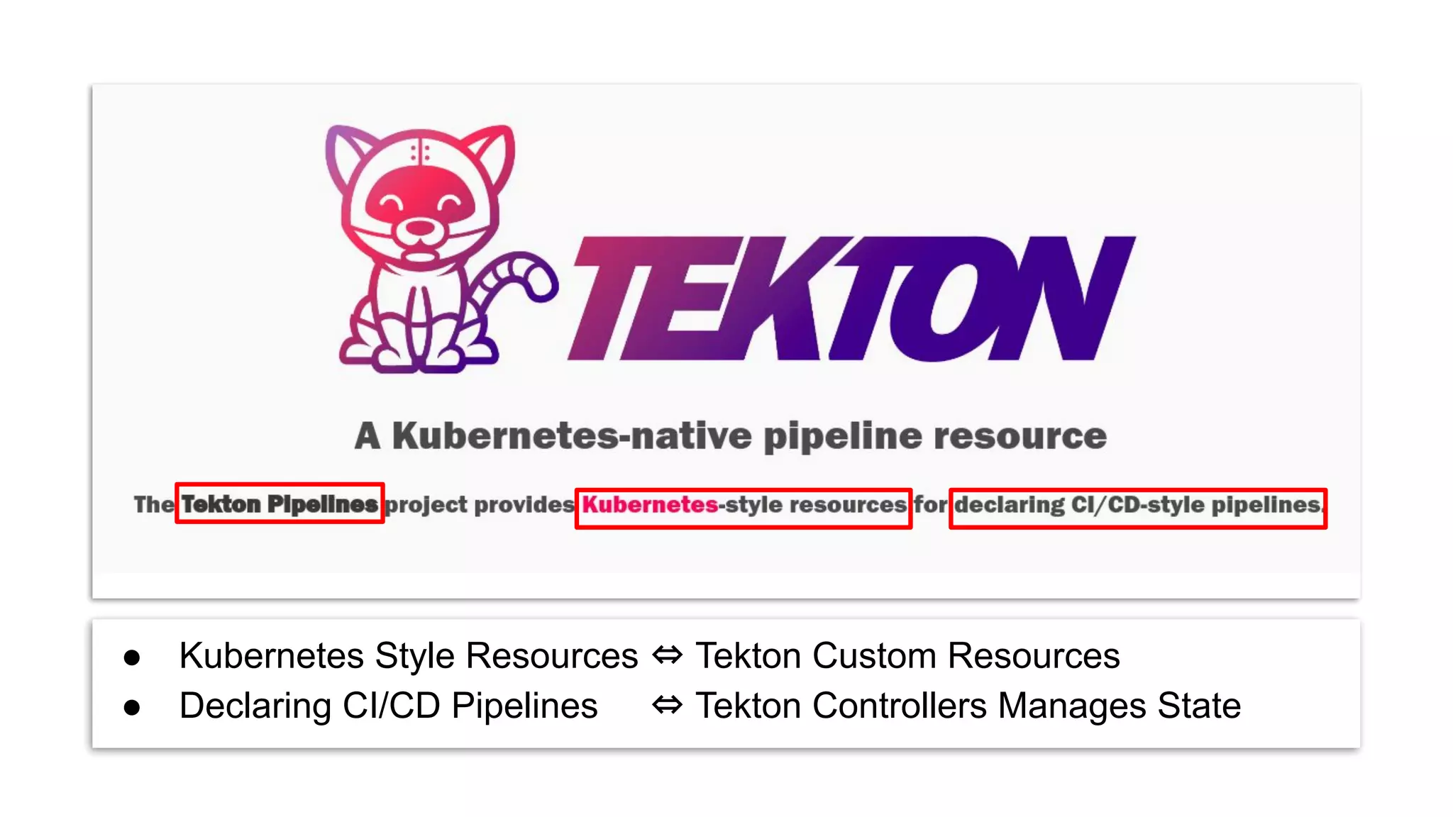 ● Kubernetes Style Resources ⇔ Tekton Custom Resources
● Declaring CI/CD Pipelines ⇔ Tekton Controllers Manages State
 