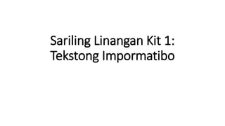 Sariling Linangan Kit 1:
Tekstong Impormatibo
 