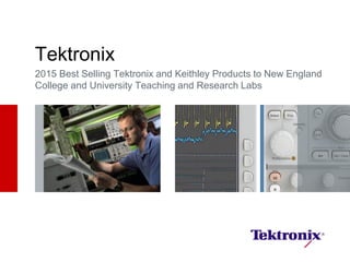 July 6, 2015
Tektronix
2015 Best Selling Tektronix and Keithley Products to New England
College and University Teaching and Research Labs
 