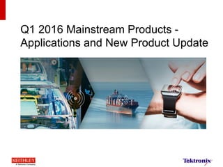 Q2 2016 Mainstream Products -
Applications and New Product Update
 