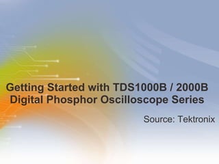 Getting Started with TDS1000B / 2000B  Digital Phosphor Oscilloscope Series  ,[object Object]