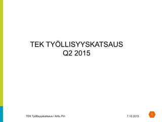 1
TEK Työllisyyskatsaus / Arttu Piri 7.10.2015
 