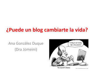 ¿Puede un blog cambiarte la vida?

Ana González Duque
   (Dra Jomeini)
 