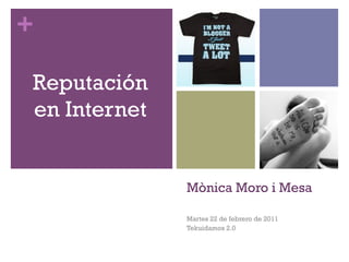 +

Reputación
en Internet


              Mònica Moro i Mesa

              Martes 22 de febrero de 2011
              Tekuidamos 2.0
 