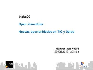 #teku20

Open Innovation

Nuevas oportunidades en TIC y Salud




                                 Marc de San Pedro
                                29 /05/2012 · 22:15 h



             © Innoget 2011
             www.innoget.comt
 