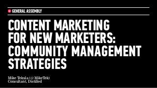 CONTENT MARKETING
FOR NEW MARKETERS:
COMMUNITY MANAGEMENT
STRATEGIES
Mike Tekula (@MikeTek)
Consultant, Distilled

 