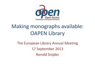 Making monographs available:
OAPEN Library
The European Library Annual Meeting
17 September 2013
Ronald Snijder
 