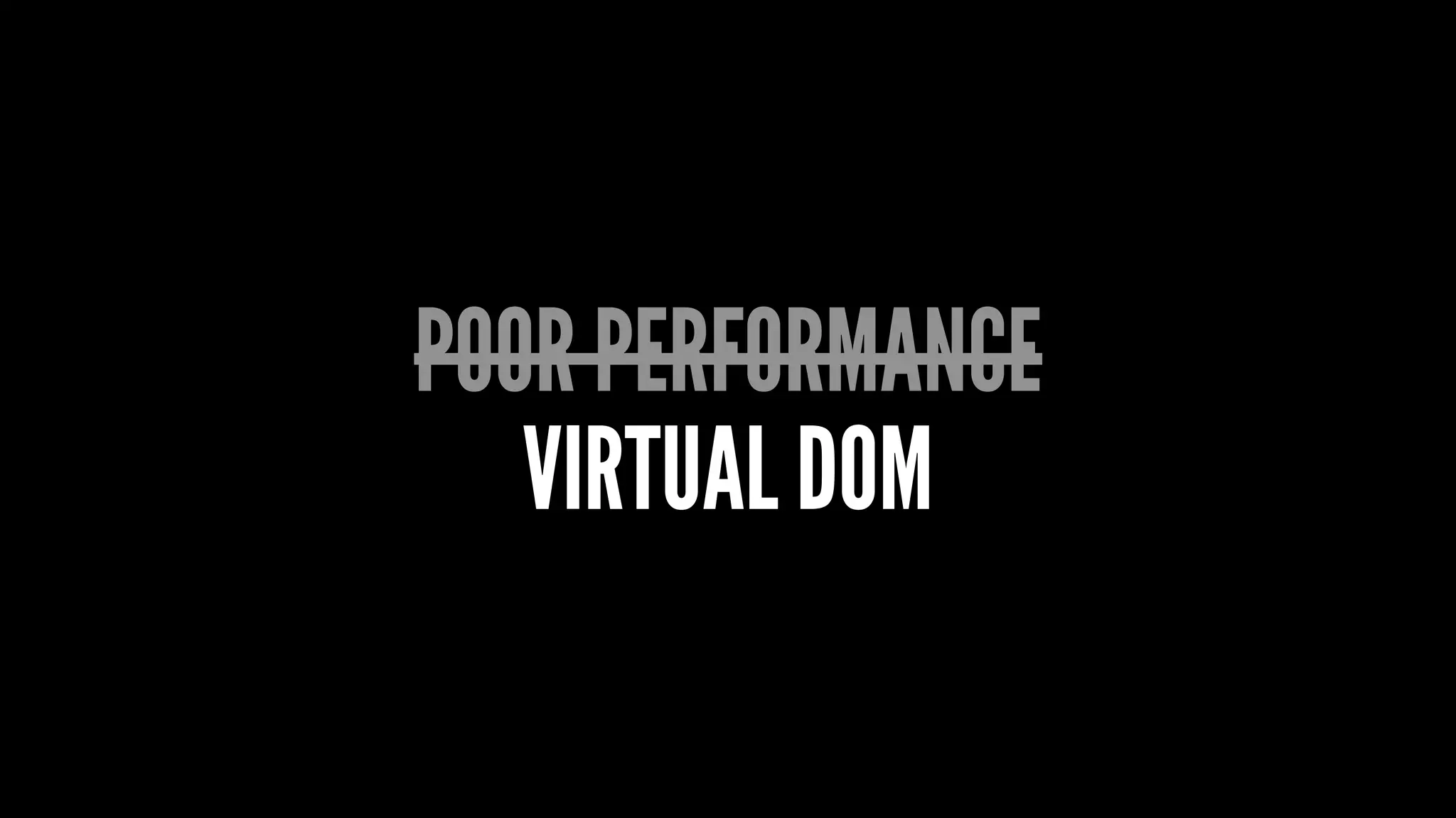 POOR PERFORMANCE
VIRTUAL DOM
 