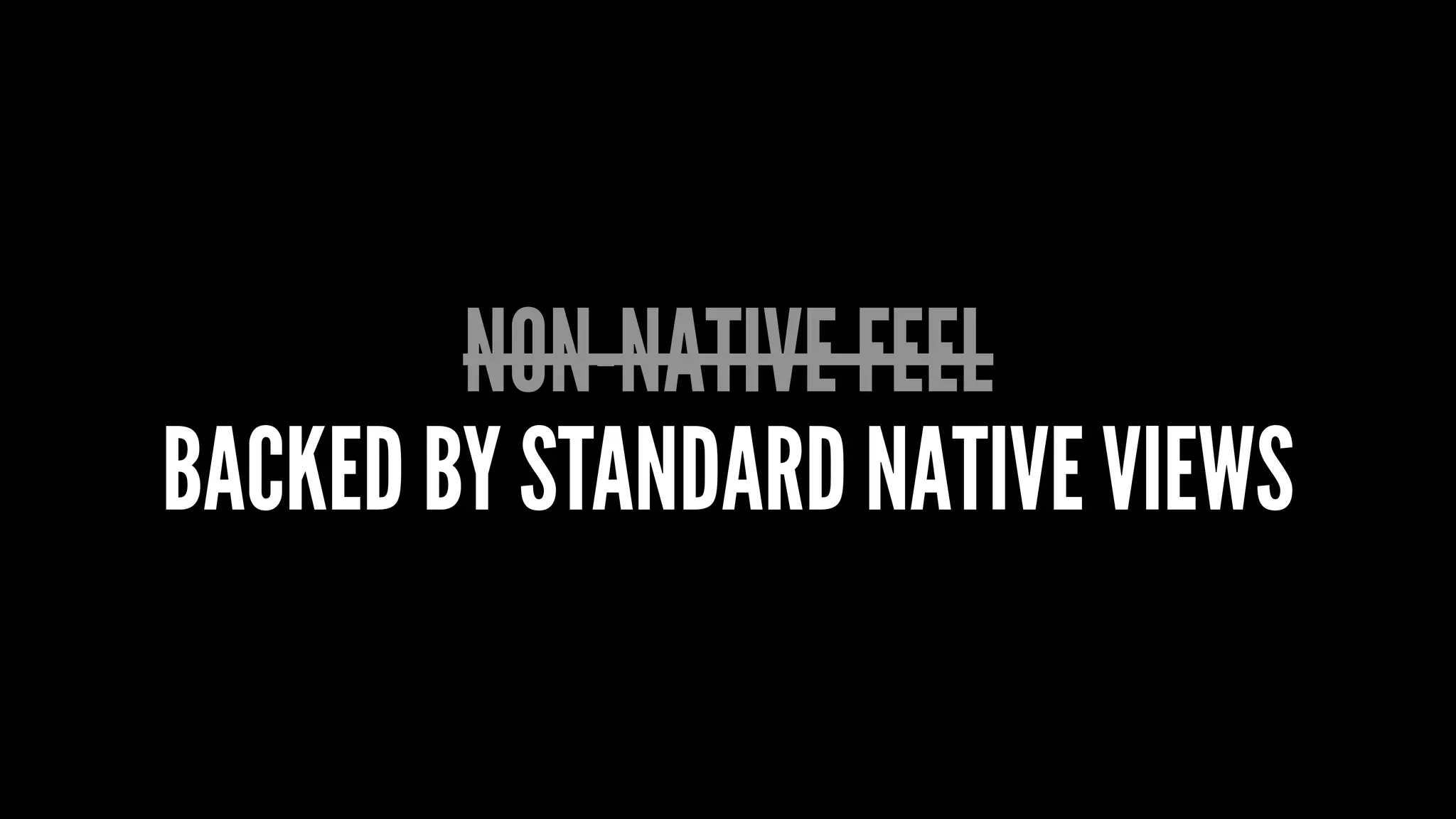 NON-NATIVE FEEL
BACKED BY STANDARD NATIVE VIEWS
 