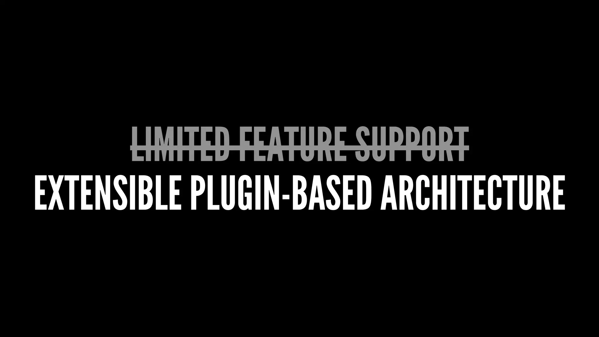 LIMITED FEATURE SUPPORT
EXTENSIBLE PLUGIN-BASED ARCHITECTURE
 