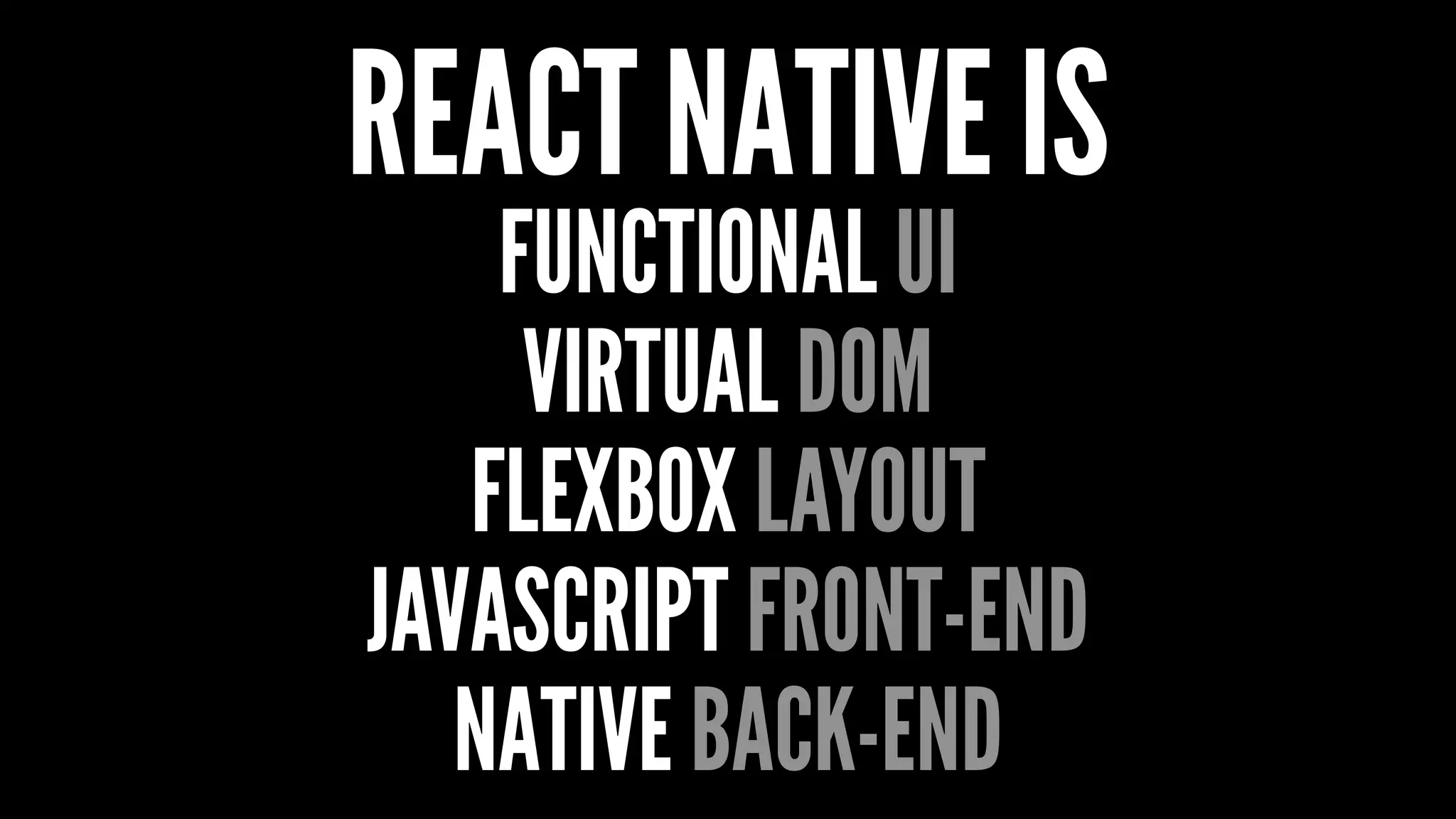 REACT NATIVE IS
FUNCTIONAL UI
VIRTUAL DOM
FLEXBOX LAYOUT
JAVASCRIPT FRONT-END
NATIVE BACK-END
 