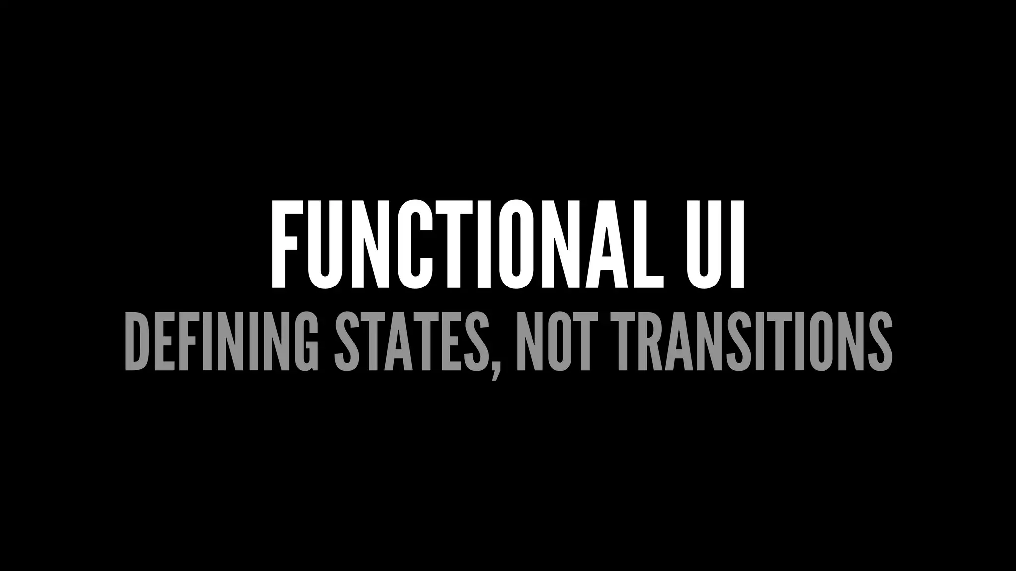 FUNCTIONAL UI
DEFINING STATES, NOT TRANSITIONS
 