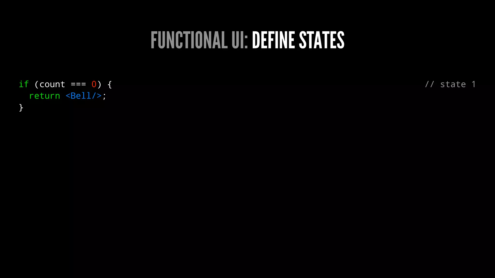 FUNCTIONAL UI: DEFINE STATES
if (count === 0) { // state 1
return <Bell/>;
}
 