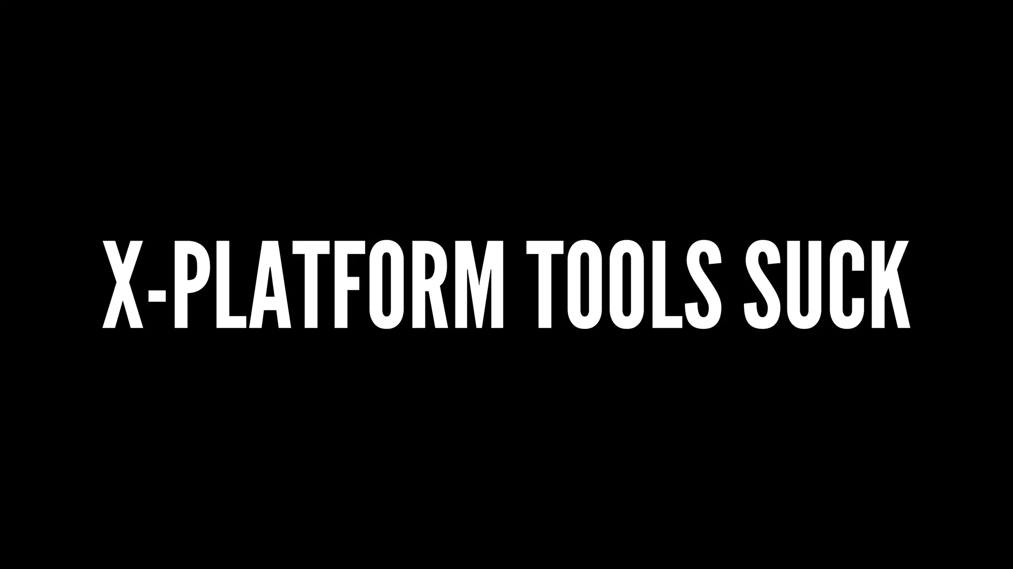 X-PLATFORM TOOLS SUCK
 