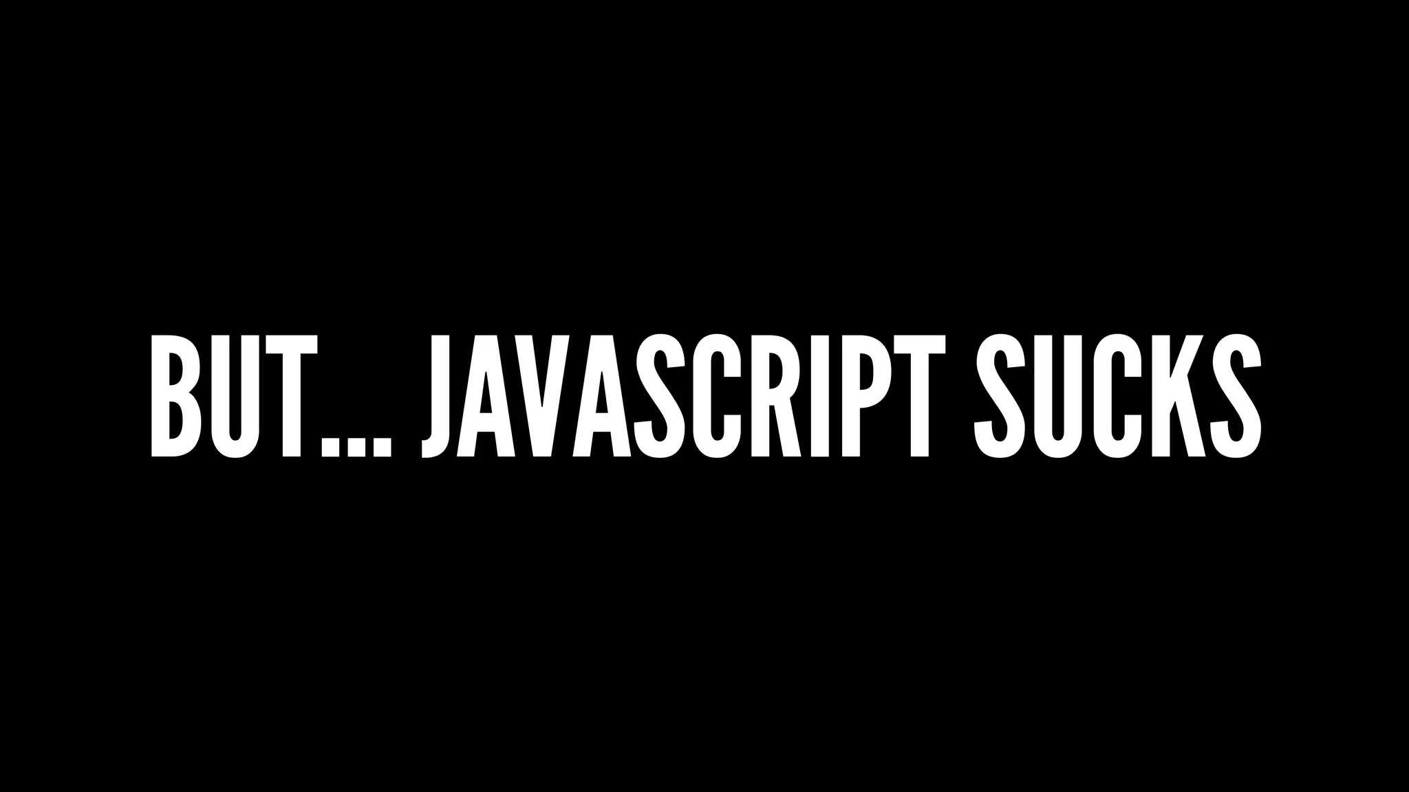 BUT... JAVASCRIPT SUCKS
 