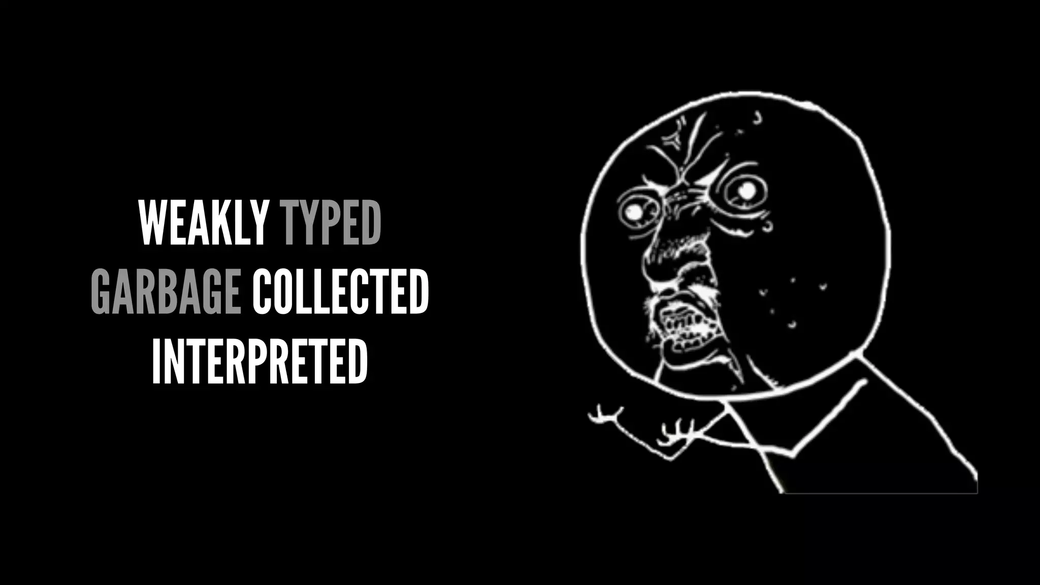 WEAKLY TYPED
GARBAGE COLLECTED
INTERPRETED
 