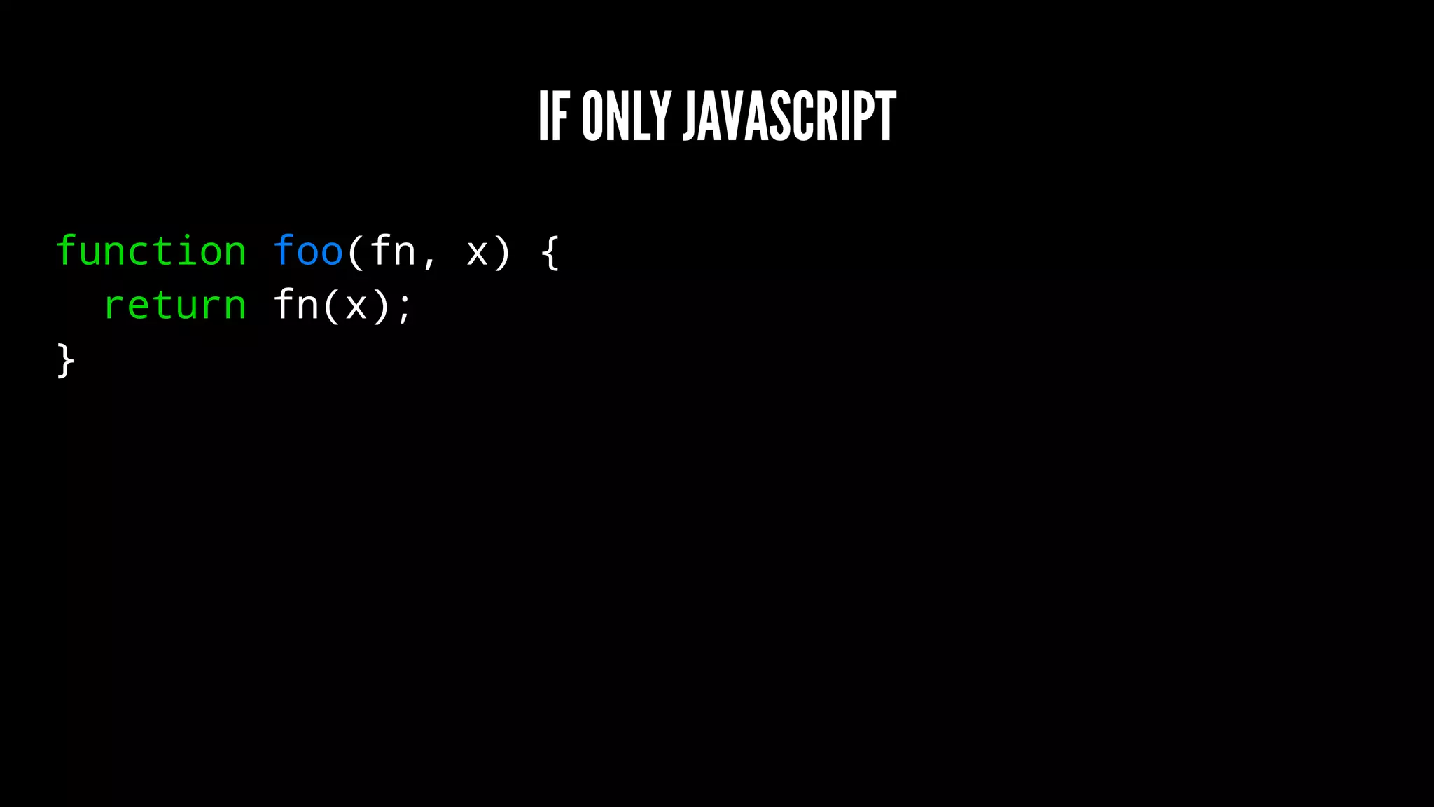 IF ONLY JAVASCRIPT
function foo(fn, x) {
return fn(x);
}
 