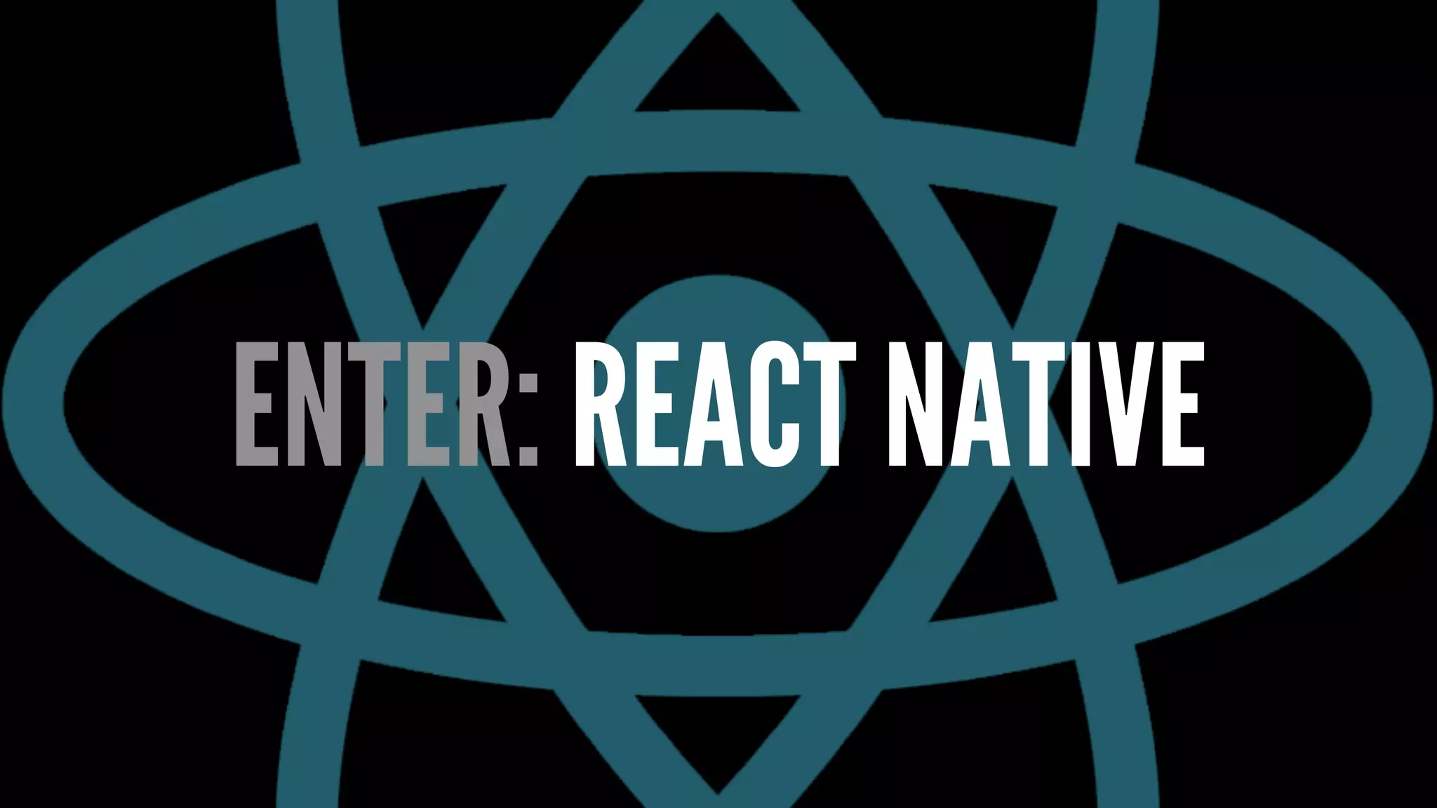 ENTER: REACT NATIVE
 