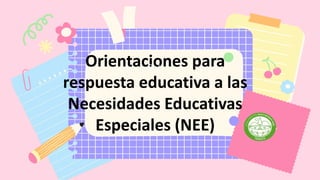 Orientaciones para
respuesta educativa a las
Necesidades Educativas
Especiales (NEE)
O !
L
 