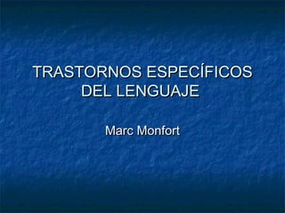 TRASTORNOS ESPECÍFICOSTRASTORNOS ESPECÍFICOS
DEL LENGUAJEDEL LENGUAJE
Marc MonfortMarc Monfort
 