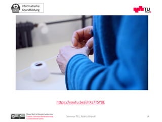 Informatische
Grundbildung
Dieses Werk ist lizenziert unter einer
Creative Commons Namensnennung
4.0 International Lizenz.
Seminar TEL, Maria Grandl 14
https://youtu.be/ijhXs7TSY8E
 