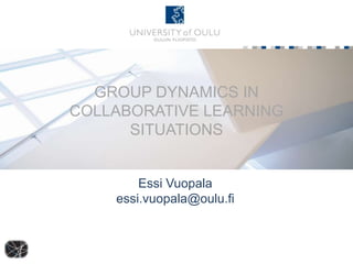 GROUP DYNAMICS IN
COLLABORATIVE LEARNING
      SITUATIONS


        Essi Vuopala
    essi.vuopala@oulu.fi
 