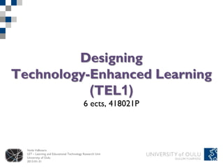 Designing
Technology-Enhanced Learning
           (TEL1)
                                            6 ects, 418021P




  Venla Vallivaara
  LET – Learning and Educational Technology Research Unit
  University of Oulu
  2013-01-31
 