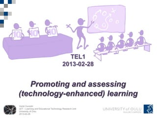 TEL1
                                         2013-02-28


   Promoting and assessing
(technology-enhanced) learning
Venla Vuorjoki
LET – Learning and Educational Technology Research Unit
University of Oulu
2013-02-28
 