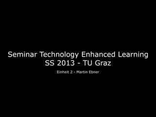 Seminar Technology Enhanced Learning
         SS 2013 - TU Graz
            Einheit 2 - Martin Ebner
 