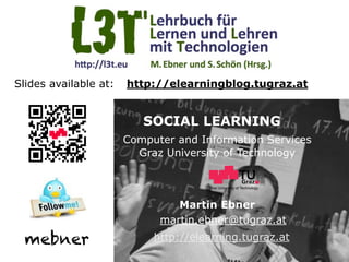 Graz University of Technology
SOCIAL LEARNING
Computer and Information Services
Graz University of Technology
Martin Ebner
http://elearning.tugraz.at
martin.ebner@tugraz.at
Slides available at: http://elearningblog.tugraz.at
mebner
 