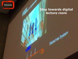 http://ﬂickr.com/photos/nettsu/1365343292/
Step towards digital
lecture room
Podcasting
 